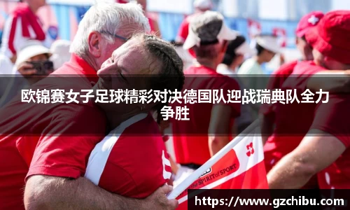 欧锦赛女子足球精彩对决德国队迎战瑞典队全力争胜