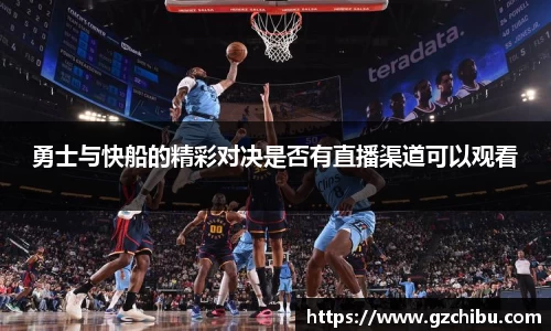 勇士与快船的精彩对决是否有直播渠道可以观看