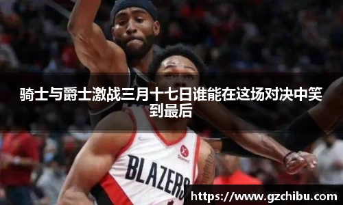 骑士与爵士激战三月十七日谁能在这场对决中笑到最后